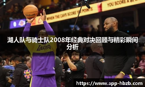 湖人队与骑士队2008年经典对决回顾与精彩瞬间分析