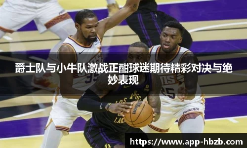 爵士队与小牛队激战正酣球迷期待精彩对决与绝妙表现
